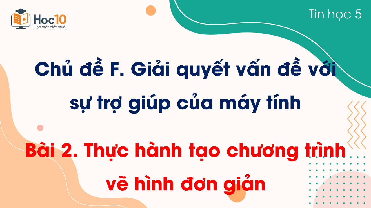 Chủ đề F - Bài 2 Thực hành tạo chương trình vẽ hình đơn giản